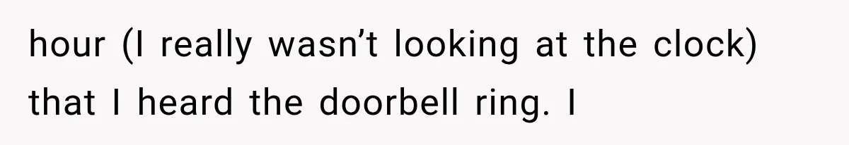 Woman Lets Best Friend Sleep Beside Her After His Cot Breaks, Then Starts Questioning Their Entire Friendship hour (I really wasn’t looking at the clock) that I heard the doorbell ring. I