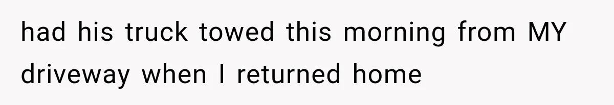 Woman Lets Best Friend Sleep Beside Her After His Cot Breaks, Then Starts Questioning Their Entire Friendship had his truck towed this morning from MY driveway when I returned home