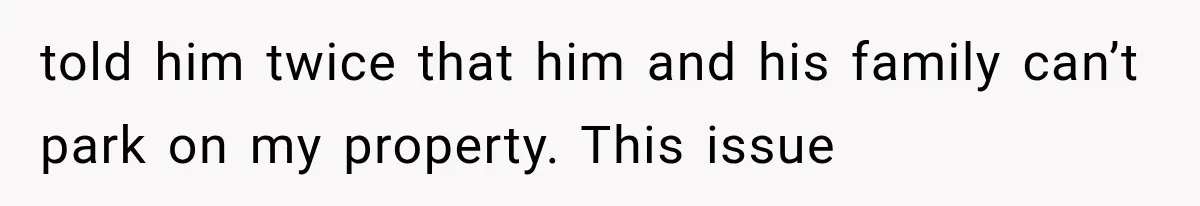 Woman Lets Best Friend Sleep Beside Her After His Cot Breaks, Then Starts Questioning Their Entire Friendship told him twice that him and his family can’t park on my property. This issue