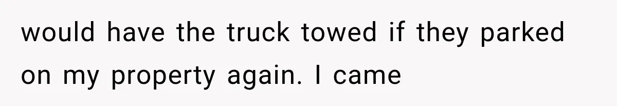 Woman Lets Best Friend Sleep Beside Her After His Cot Breaks, Then Starts Questioning Their Entire Friendship would have the truck towed if they parked on my property again. I came