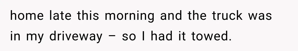 Woman Lets Best Friend Sleep Beside Her After His Cot Breaks, Then Starts Questioning Their Entire Friendship home late this morning and the truck was in my driveway – so I had it towed.