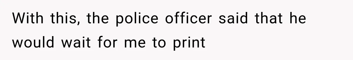 Woman Lets Best Friend Sleep Beside Her After His Cot Breaks, Then Starts Questioning Their Entire Friendship With this, the police officer said that he would wait for me to print