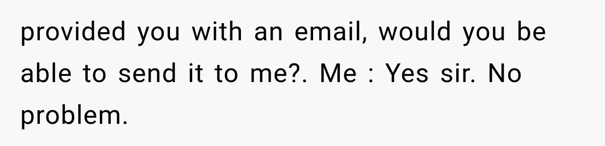 Woman Lets Best Friend Sleep Beside Her After His Cot Breaks, Then Starts Questioning Their Entire Friendship provided you with an email, would you be able to send it to me?. Me : Yes sir. No problem.
