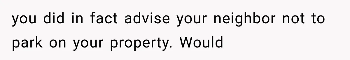 Woman Lets Best Friend Sleep Beside Her After His Cot Breaks, Then Starts Questioning Their Entire Friendship you did in fact advise your neighbor not to park on your property. Would