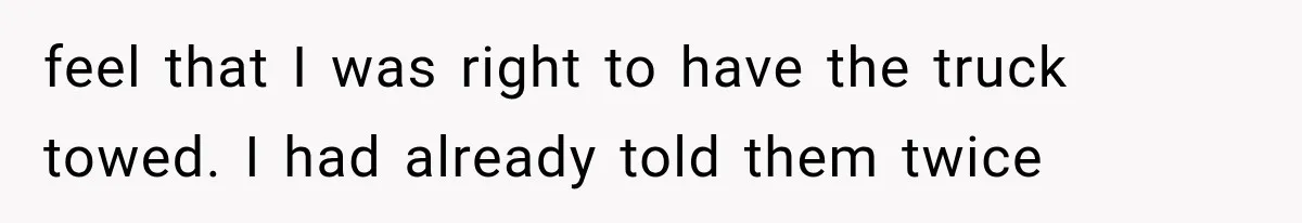 Woman Lets Best Friend Sleep Beside Her After His Cot Breaks, Then Starts Questioning Their Entire Friendship feel that I was right to have the truck towed. I had already told them twice