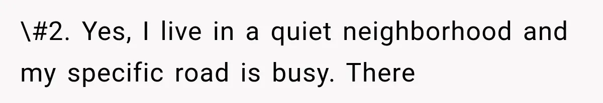 Woman Lets Best Friend Sleep Beside Her After His Cot Breaks, Then Starts Questioning Their Entire Friendship \#2. Yes, I live in a quiet neighborhood and my specific road is busy. There