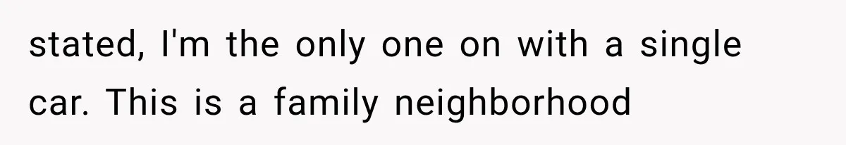 Woman Lets Best Friend Sleep Beside Her After His Cot Breaks, Then Starts Questioning Their Entire Friendship stated, I'm the only one on with a single car. This is a family neighborhood