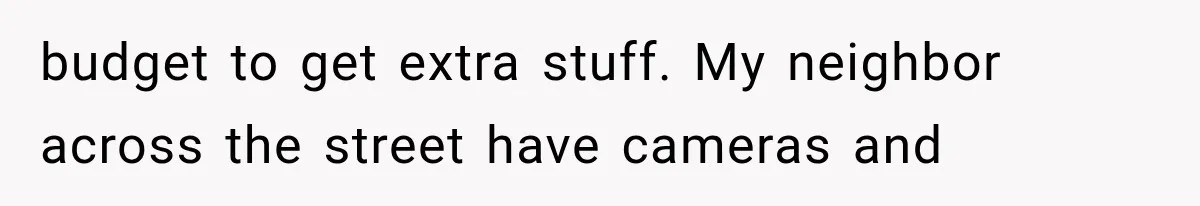 Woman Lets Best Friend Sleep Beside Her After His Cot Breaks, Then Starts Questioning Their Entire Friendship budget to get extra stuff. My neighbor across the street have cameras and