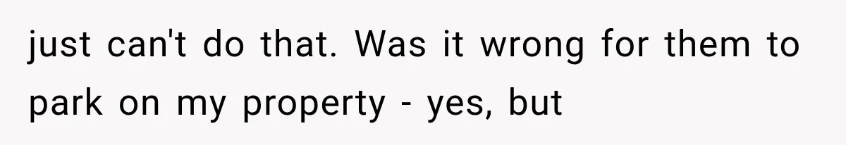 Woman Lets Best Friend Sleep Beside Her After His Cot Breaks, Then Starts Questioning Their Entire Friendship just can't do that. Was it wrong for them to park on my property - yes, but