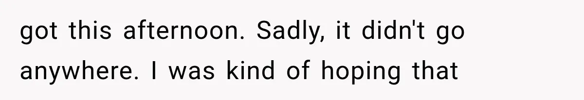 Woman Lets Best Friend Sleep Beside Her After His Cot Breaks, Then Starts Questioning Their Entire Friendship got this afternoon. Sadly, it didn't go anywhere. I was kind of hoping that