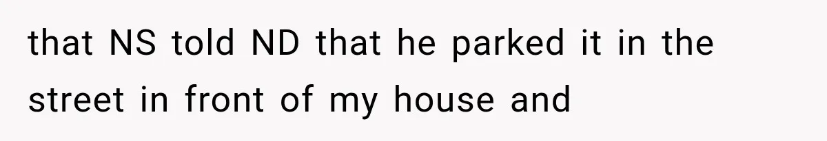 Woman Lets Best Friend Sleep Beside Her After His Cot Breaks, Then Starts Questioning Their Entire Friendship that NS told ND that he parked it in the street in front of my house and