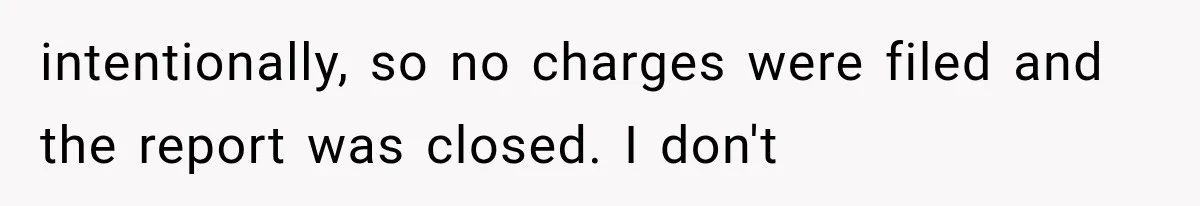 Woman Lets Best Friend Sleep Beside Her After His Cot Breaks, Then Starts Questioning Their Entire Friendship intentionally, so no charges were filed and the report was closed. I don't