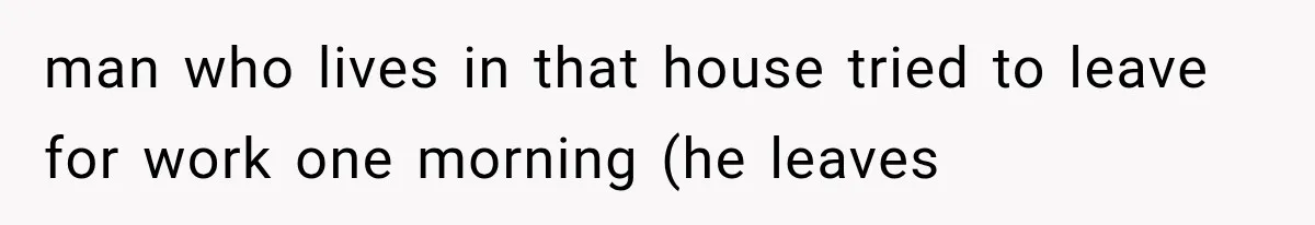 Woman Lets Best Friend Sleep Beside Her After His Cot Breaks, Then Starts Questioning Their Entire Friendship man who lives in that house tried to leave for work one morning (he leaves