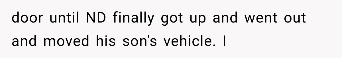 Woman Lets Best Friend Sleep Beside Her After His Cot Breaks, Then Starts Questioning Their Entire Friendship door until ND finally got up and went out and moved his son's vehicle. I