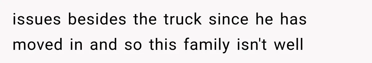 Woman Lets Best Friend Sleep Beside Her After His Cot Breaks, Then Starts Questioning Their Entire Friendship issues besides the truck since he has moved in and so this family isn't well