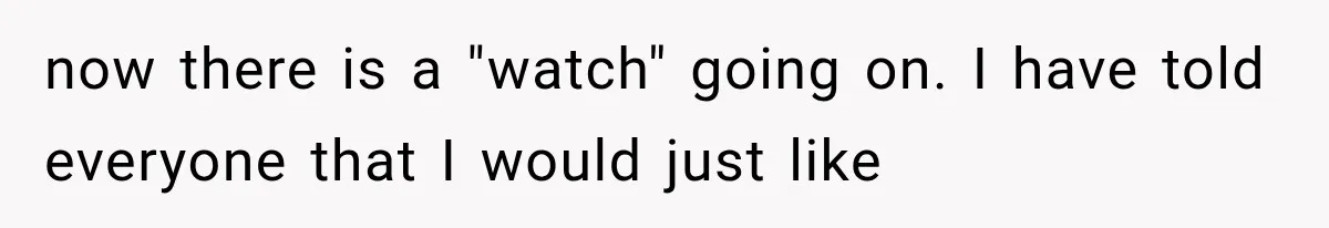 Woman Lets Best Friend Sleep Beside Her After His Cot Breaks, Then Starts Questioning Their Entire Friendship now there is a "watch" going on. I have told everyone that I would just like