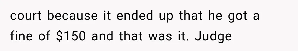 Woman Lets Best Friend Sleep Beside Her After His Cot Breaks, Then Starts Questioning Their Entire Friendship court because it ended up that he got a fine of $150 and that was it. Judge