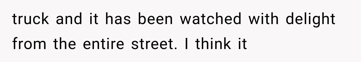 Woman Lets Best Friend Sleep Beside Her After His Cot Breaks, Then Starts Questioning Their Entire Friendship truck and it has been watched with delight from the entire street. I think it
