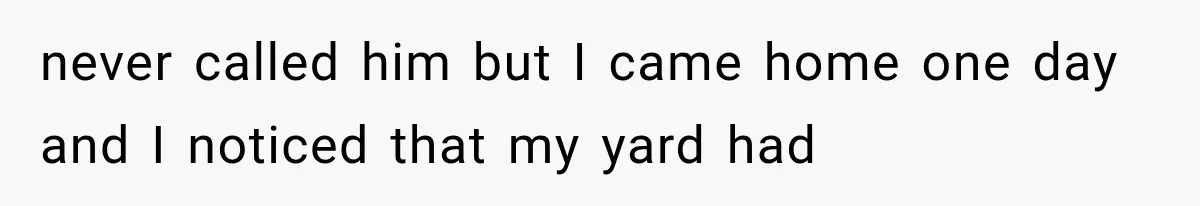 Woman Lets Best Friend Sleep Beside Her After His Cot Breaks, Then Starts Questioning Their Entire Friendship never called him but I came home one day and I noticed that my yard had