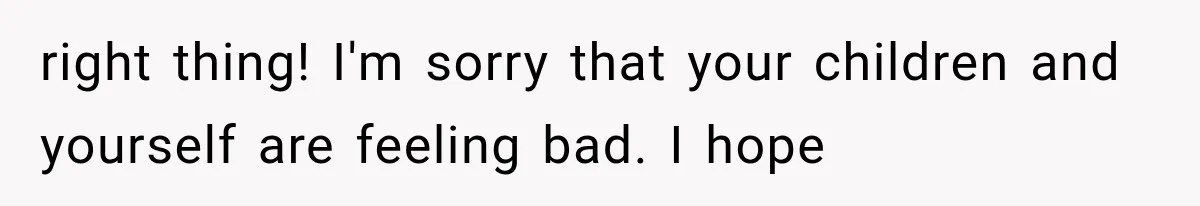 Woman Lets Best Friend Sleep Beside Her After His Cot Breaks, Then Starts Questioning Their Entire Friendship right thing! I'm sorry that your children and yourself are feeling bad. I hope