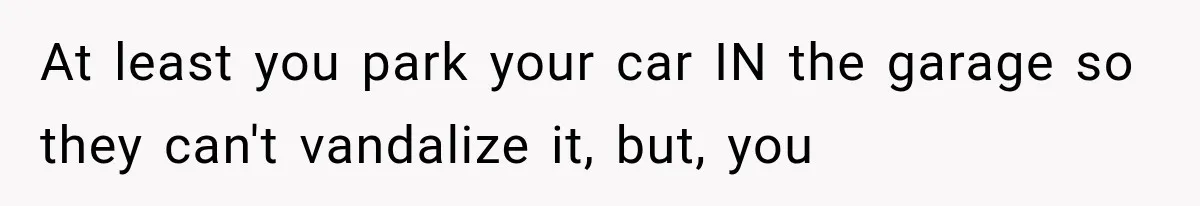 Woman Lets Best Friend Sleep Beside Her After His Cot Breaks, Then Starts Questioning Their Entire Friendship At least you park your car IN the garage so they can't vandalize it, but, you