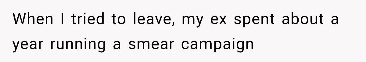 When I tried to leave, my ex spent about a year running a smear campaign