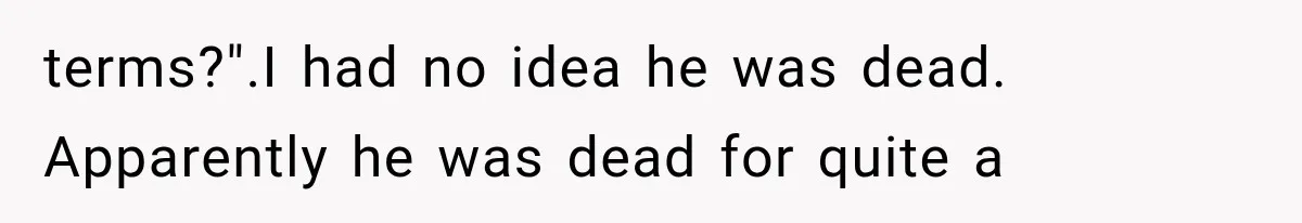 terms?".I had no idea he was dead. Apparently he was dead for quite a