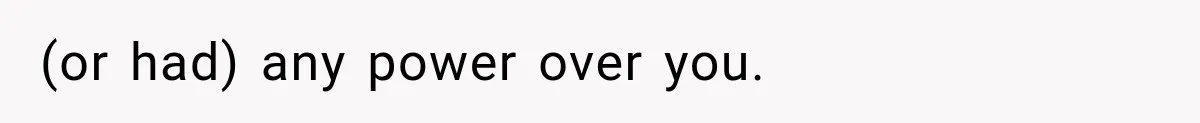 (or had) any power over you.