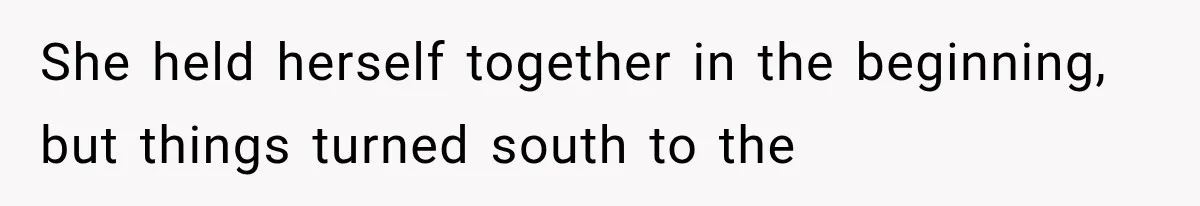 She held herself together in the beginning, but things turned south to the