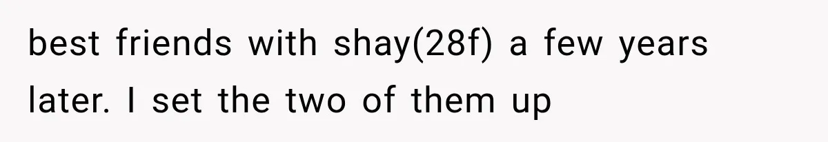 best friends with shay(28f) a few years later. I set the two of them up