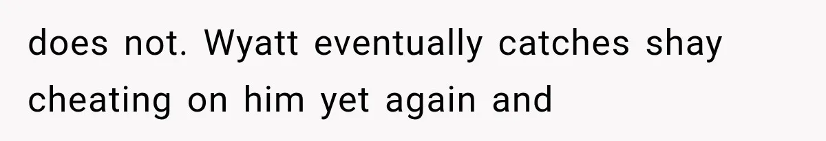 does not. Wyatt eventually catches shay cheating on him yet again and