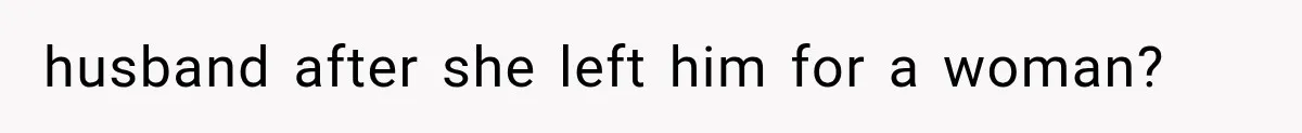 husband after she left him for a woman?