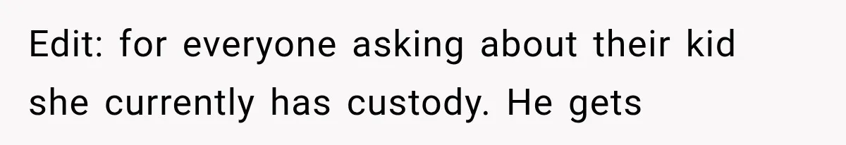 Edit: for everyone asking about their kid she currently has custody. He gets