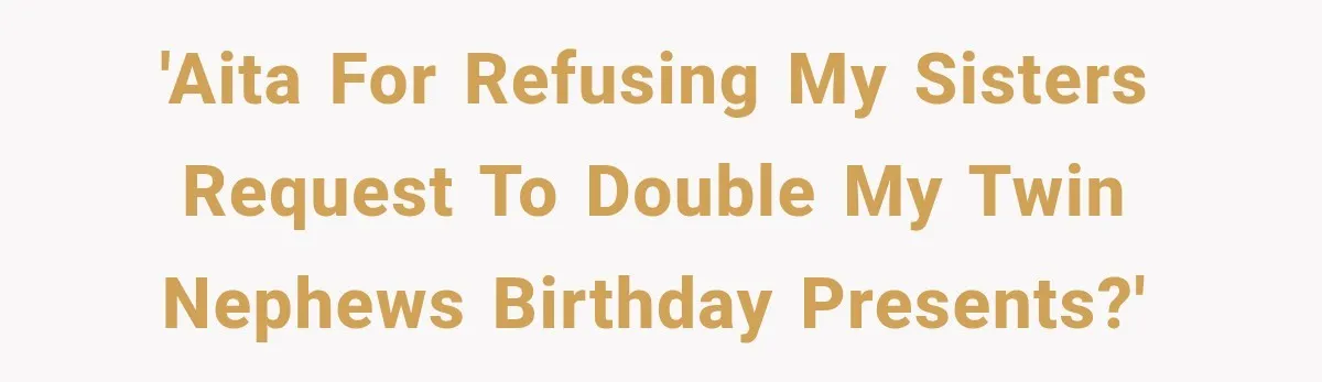 'AITA for refusing my sisters request to double my twin nephews birthday presents?'