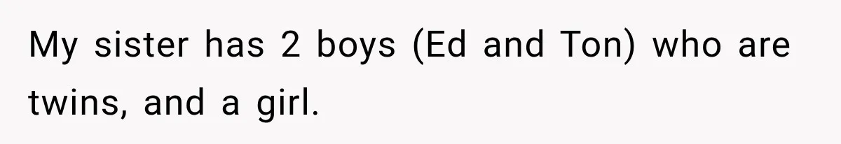My sister has 2 boys (Ed and Ton) who are twins, and a girl.