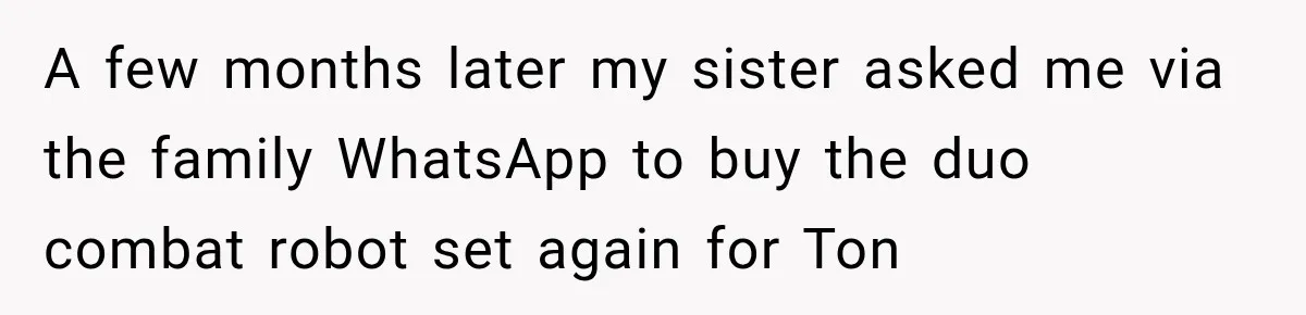 A few months later my sister asked me via the family WhatsApp to buy the duo combat robot set again for Ton
