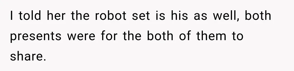 I told her the robot set is his as well, both presents were for the both of them to share.