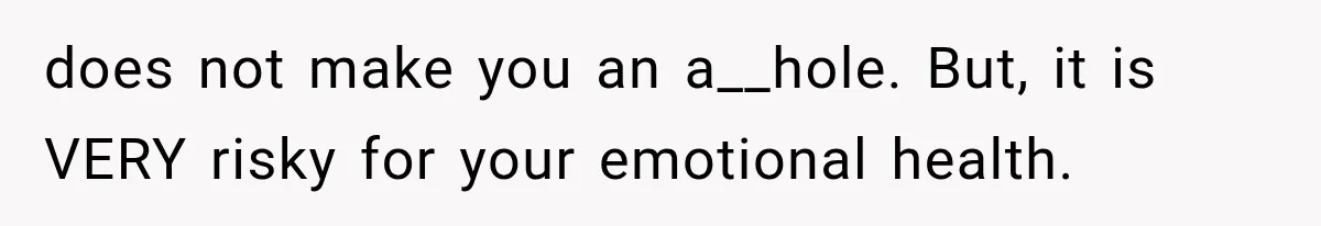 does not make you an a__hole. But, it is VERY risky for your emotional health.