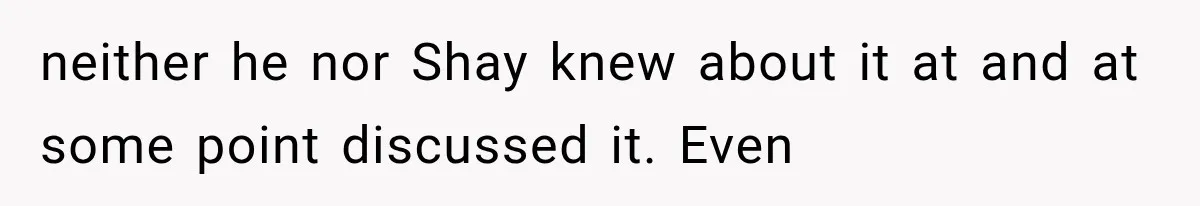 neither he nor Shay knew about it at and at some point discussed it. Even