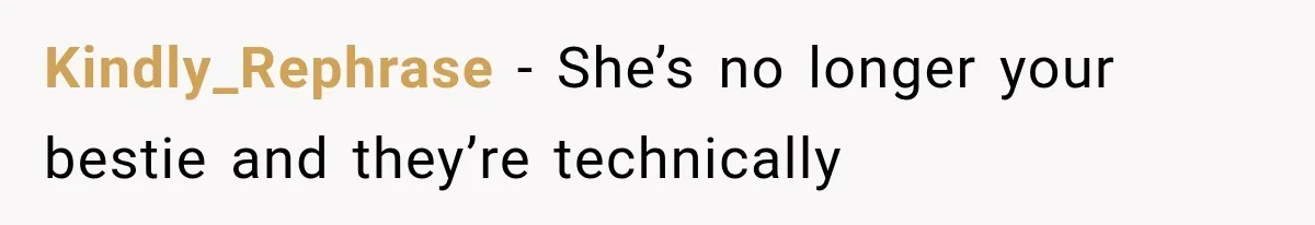 Kindly_Rephrase − She’s no longer your bestie and they’re technically