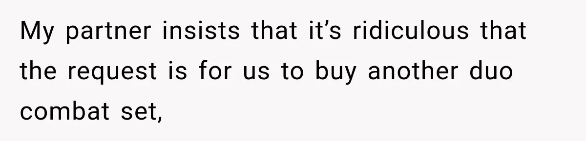 My partner insists that it’s ridiculous that the request is for us to buy another duo combat set,
