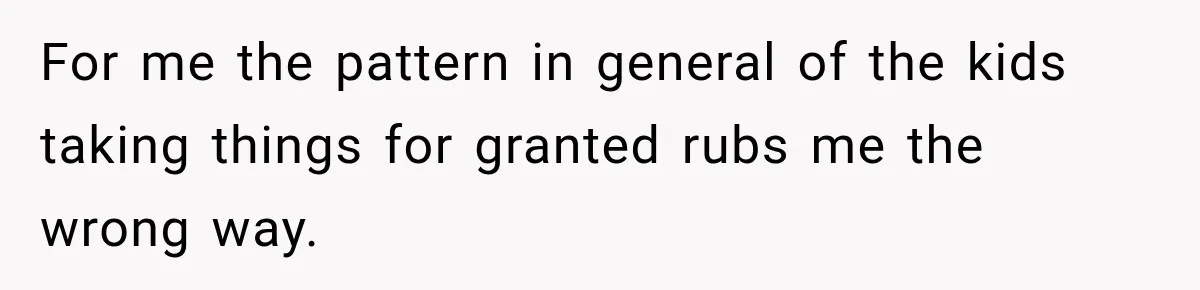 For me the pattern in general of the kids taking things for granted rubs me the wrong way.