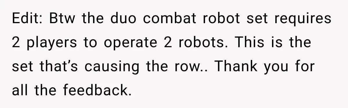 Edit: Btw the duo combat robot set requires 2 players to operate 2 robots. This is the set that’s causing the row.. Thank you for all the feedback.