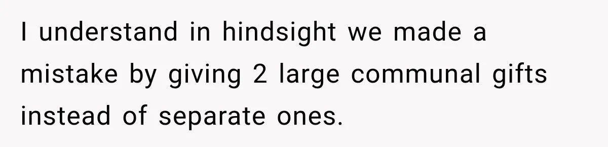I understand in hindsight we made a mistake by giving 2 large communal gifts instead of separate ones.