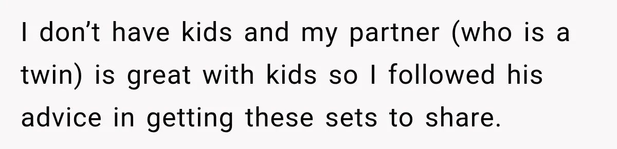 I don’t have kids and my partner (who is a twin) is great with kids so I followed his advice in getting these sets to share.