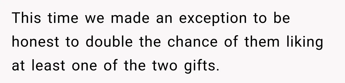 This time we made an exception to be honest to double the chance of them liking at least one of the two gifts.