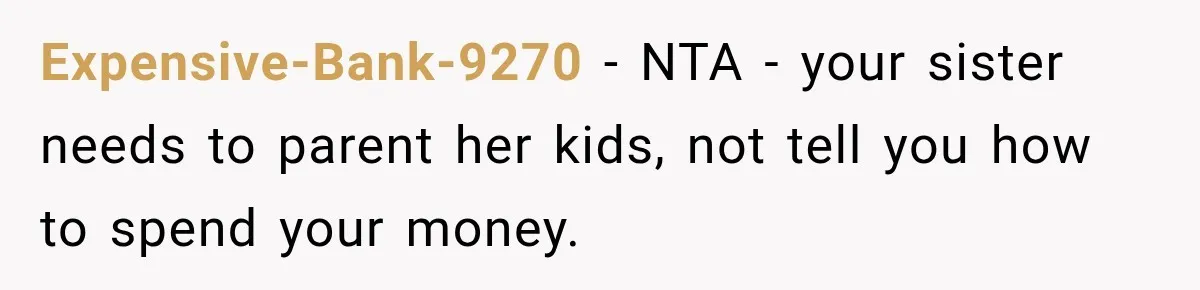 Expensive-Bank-9270 − NTA - your sister needs to parent her kids, not tell you how to spend your money.