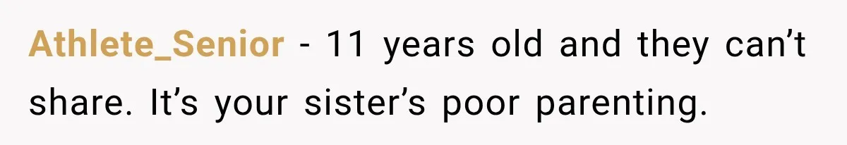 Athlete_Senior − 11 years old and they can’t share. It’s your sister’s poor parenting.