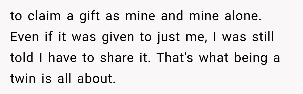 to claim a gift as mine and mine alone. Even if it was given to just me, I was still told I have to share it. That's what being a...