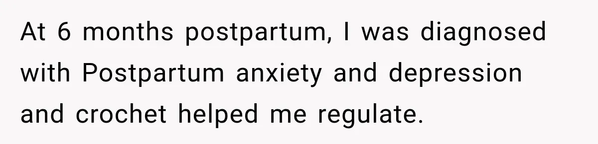 At 6 months postpartum, I was diagnosed with Postpartum anxiety and depression and crochet helped me regulate.